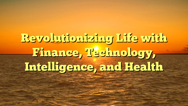 Revolutionizing Life with Finance, Technology, Intelligence, and Health